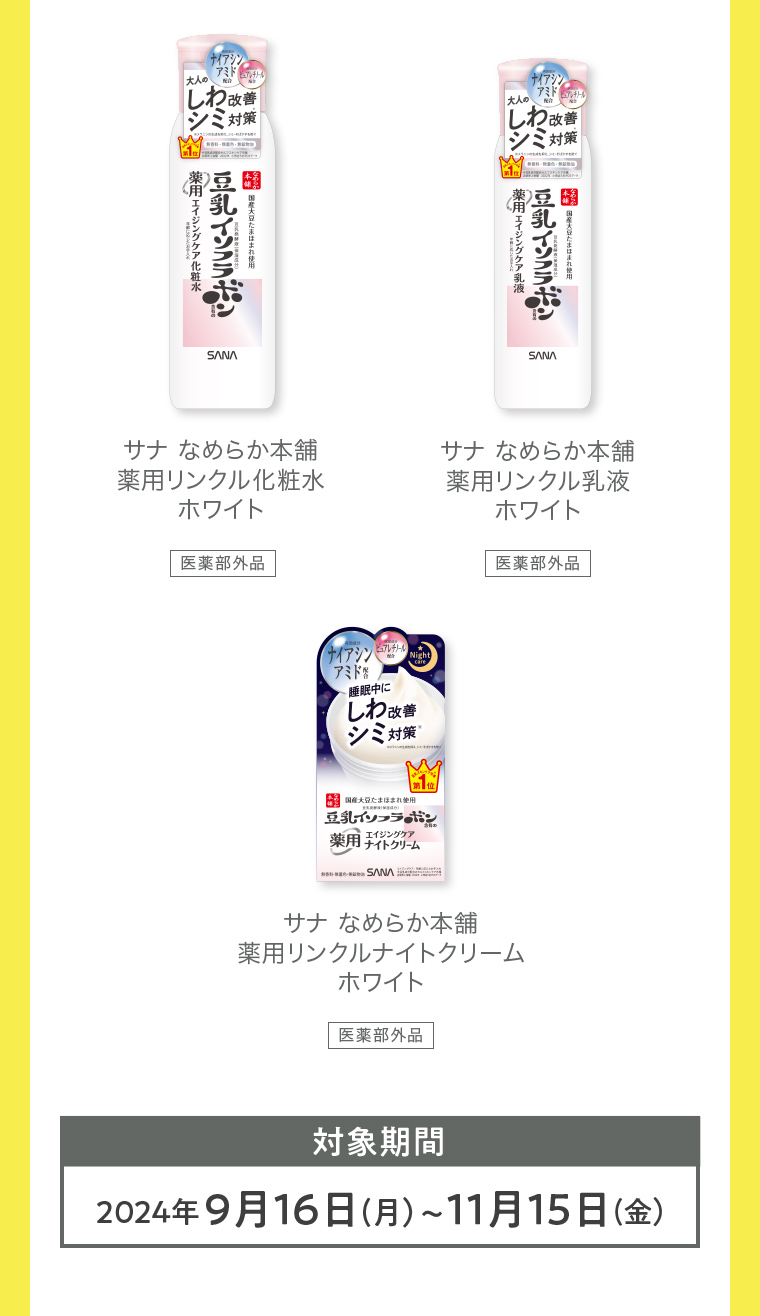 サナ なめらか本舗 薬用リンクル化粧水ホワイト医薬部外品 サナ なめらか本舗 薬用リンクル乳液 ホワイト医薬部外品 サナなめらか本舗 薬用リンクルナイトクリームホワイト医薬部外品 対象期間 2024年9月16日(月)~11月15日 (金)